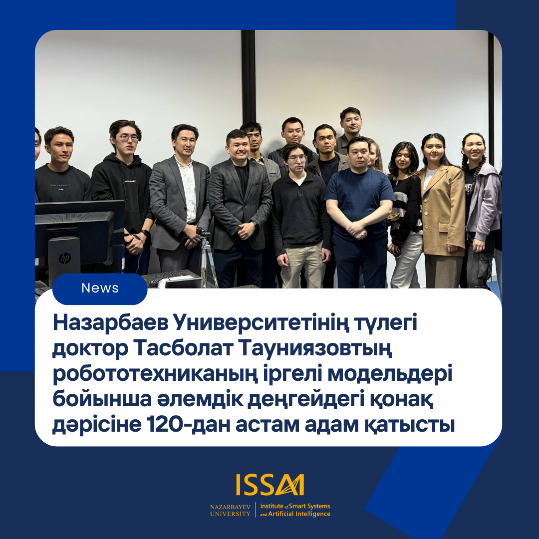 Назарбаев Университетінің түлегі доктор Тасболат Тауниязовтың робототехниканың іргелі модельдері бойынша әлемдік деңгейдегі қонақ дәрісіне 120-дан астам қатысушы қатысты